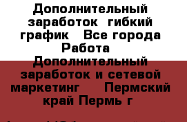 Дополнительный заработок, гибкий график - Все города Работа » Дополнительный заработок и сетевой маркетинг   . Пермский край,Пермь г.